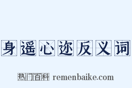 身遥心迩反义词是什么意思的图片